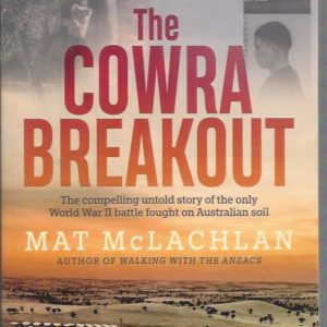 Cowra Breakout, THE: The Compelling Untold Story Of The Only World War II Battle Fought On Australian Soil