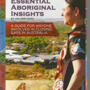 Essential Aboriginal Insights: A Guide for Anyone Involved in Closing Gaps in Australia