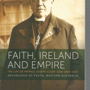 Faith, Ireland and Empire : The life of Patrick Joseph Clune CSsR 1864 – 1935, Archbishop of Perth, Western Australia