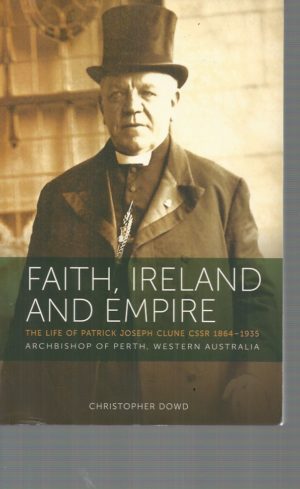 Faith, Ireland and Empire : The life of Patrick Joseph Clune CSsR 1864 - 1935, Archbishop of Perth, Western Australia