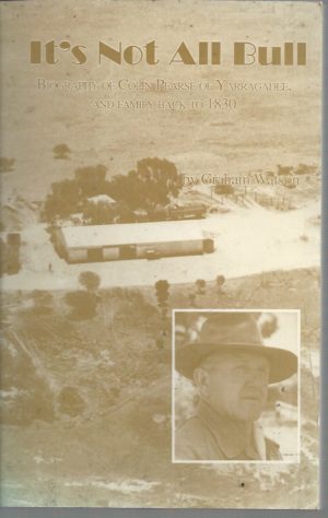 It's Not All Bull: Biography of Colin Pearse of Yarragadee, and Family Back to 1830