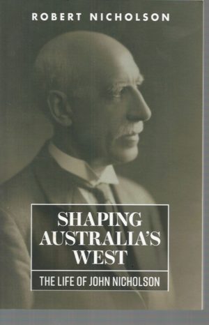 Shaping Australia's West: The Life Of John Nicholson / A Scottish Migrant's Influential Engagement In Australia's Public Life