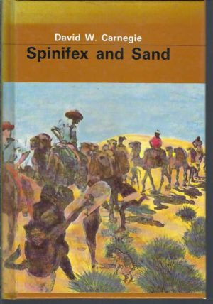 Spinifex and Sand: A Narrative of Five Years Pioneering and Exploration in Western Australia by David W Carnegie