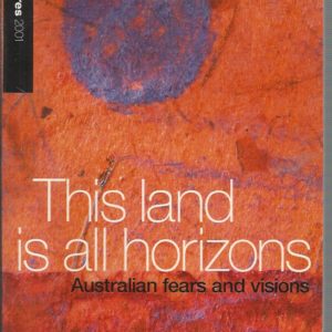 This Land is All Horizons: Australian Fears and Visions. The Boyer Lectures 2001