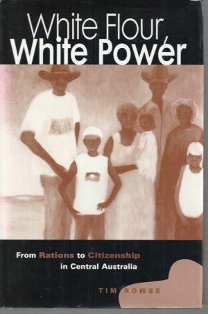 White Flour, White Power : From Rations to Citizenship in Central Australia