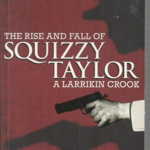 Rise and Fall of Squizzy Taylor, The: A Larrikin Crook / Australia’s First Underworld King