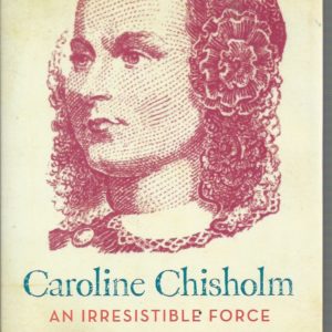 Caroline Chisholm: An Irresistible Force: How Caroline Chisholm Helped Shape a Nation