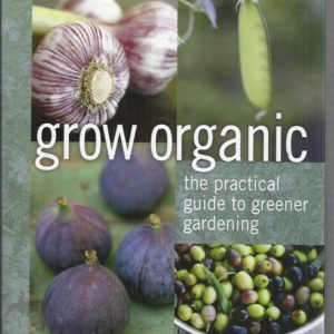 Grow Organic: The Practical Guide to Greener Gardening