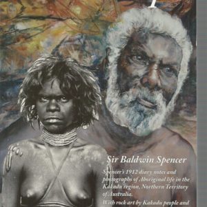 Kakadu People: Spencer’s 1912 Diary Notes and Photographs of Aboriginal Life in the Kakadu Region, Northern Territory of Australia, with Rock Art by Kakadu People and Their Ancestors [Australian Aboriginal Culture Series]