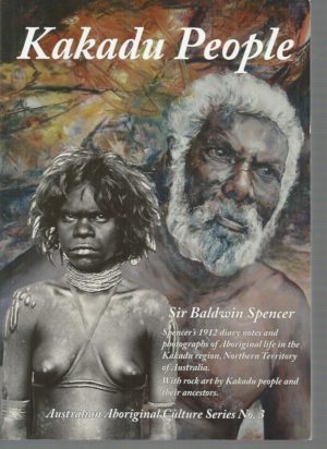 Kakadu People: Spencer's 1912 Diary Notes and Photographs of Aboriginal Life in the Kakadu Region, Northern Territory of Australia, with Rock Art by Kakadu People and Their Ancestors [Australian Aboriginal Culture Series]