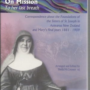 Mary MacKillop on Mission. Correspondence about the foundations of the Sisters of St Joseph in Aotearoa New Zealand and Mary’s final years 1881-1909: To Her Last Breath
