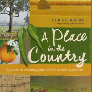 Place In The Country, A: A Guide To Creating Your Patch Of Rural Paradise