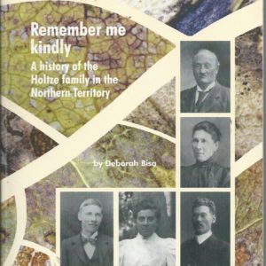 Remember me kindly : A history of the Holtze family in the Northern Territory