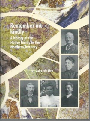 Remember me kindly : A history of the Holtze family in the Northern Territory