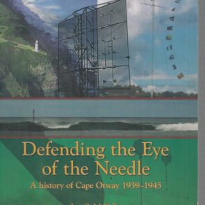 Defending the Eye of the Needle : A history of Cape Otway 1939-1945