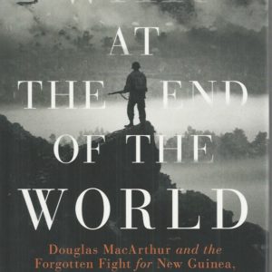 War at the End of the World: Douglas MacArthur and the Forgotten Fight For New Guinea, 1942-1945