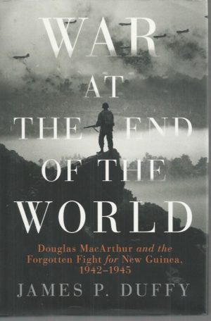 War at the End of the World: Douglas MacArthur and the Forgotten Fight For New Guinea, 1942-1945