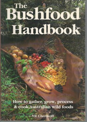 Bushfood Handbook, The: How to Gather, Grow, Process & Cook Australian Wild Foods