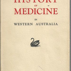 History of Medicine in Western Australia, A. Being a Biographical and Historical Account of Medical Persons and Events from the Earliest Days Until the Formation of the Western Australian Branch of the B.M.A.