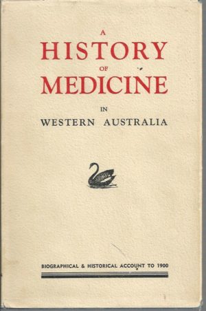 History of Medicine in Western Australia, A. Being a Biographical and Historical Account of Medical Persons and Events from the Earliest Days Until the Formation of the Western Australian Branch of the B.M.A.