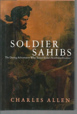 Soldier Sahibs: The Daring Adventurers Who Tamed India's Northwest Frontier