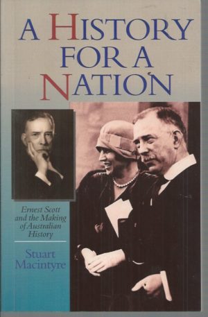 History For A Nation, A: Ernest Scott and the Making of Australian History