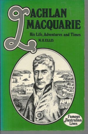 Lachlan Macquarie: His Life, Adventures and Times (Famous Australian Lives).