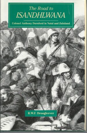 Road to Isandhlwana, The: Colonel Anthony Durnford in Natal and Zululand 1873-1879