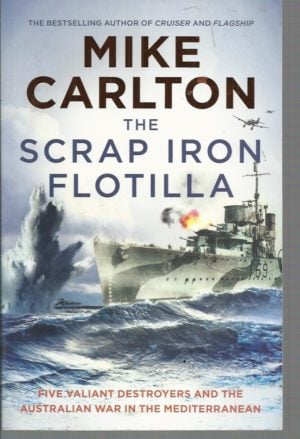 Scrap Iron Flotilla, The: Five Valiant Destroyers and the Australian War in the Mediterranean