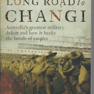 Long Road to Changi, The: Australia’s Greatest Military Defeat and How it Broke the Bonds of Empire
