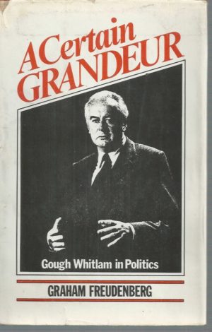 CERTAIN GRANDEUR, A : Gough Whitlam in Politics