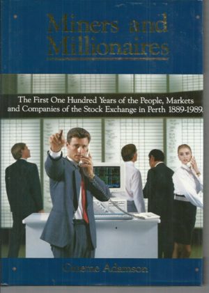MINERS AND MILLIONAIRES : The first one hundred years of the people, markets and companies of the stock exchange in Perth 1889-1989