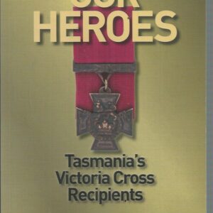 Our Heroes : Tasmania’s Victoria Cross Recipients