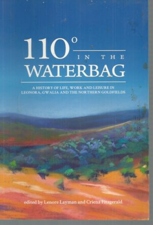 110 Degrees in the Waterbag: A History of Life, Work and Leisure in Leonora, Gwalia and the Northern Goldfields