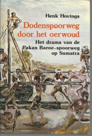 DODENSPOORWEG DOOR HET OERWOUD: Het vergeten drama van de Pakan Baroe-spoorweg op Sumatra, aangelegd door krijgsgevangenen onder de Japanse bezetting (Dutch)