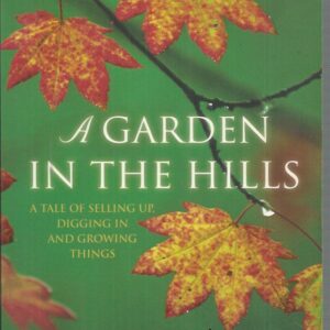 GARDEN IN THE HILLS, A: A Tale of Selling Up, Digging in and Growing Things