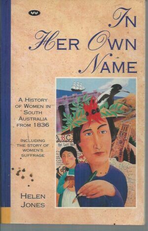 In Her Own Name : A history of women in South Australia from 1836