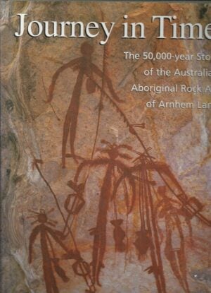 Journey in Time: The 50, 000-Year Story of the Australian Aboriginal Rock Art of Arnhem Land