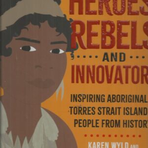 Heroes, Rebels and Innovators: Inspiring Aboriginal and Torres Strait Islander people from history
