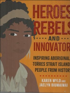 Heroes, Rebels and Innovators: Inspiring Aboriginal and Torres Strait Islander people from history