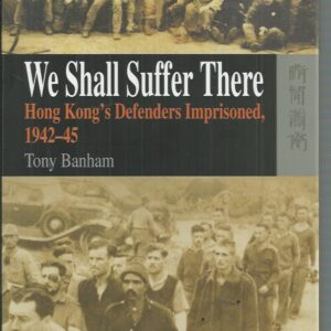 We Shall Suffer There: Hong Kong’s Defenders Imprisoned, 1942-45