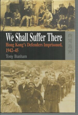 We Shall Suffer There: Hong Kong's Defenders Imprisoned, 1942-45