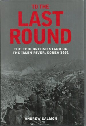 To the Last Round: The Epic British Stand on the Imjin River, Korea 1951