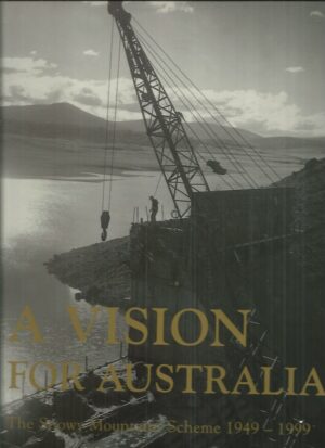 Vision For Australia, A: The Snowy Mountains Scheme 1949-1999