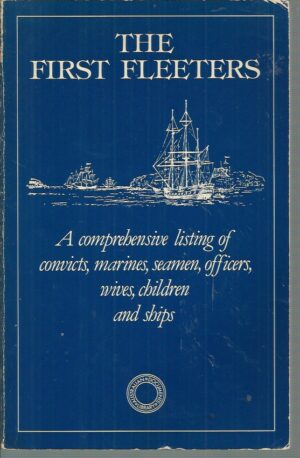 First Fleeters, The: A Comprehensive Listing of Convicts, Marines, Seamen, Officers, Wives, Children, and Ships