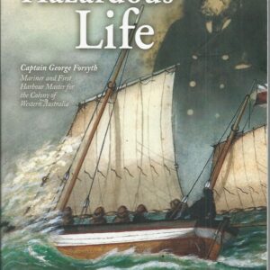 Hazardous Life, A: Captain George Forsyth (1843 – 1894), Mariner and First Harbour Master for the Colony of Western Australia