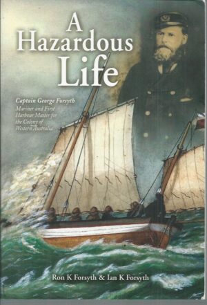 Hazardous Life, A: Captain George Forsyth (1843 - 1894), Mariner and First Harbour Master for the Colony of Western Australia