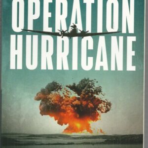 Operation Hurricane: The Story of Britain’s First Atomic Test in Australia and the Legacy That Remains