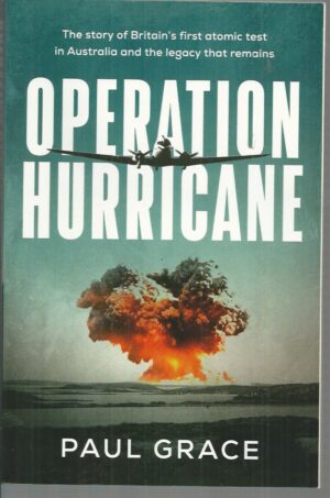 Operation Hurricane: The Story of Britain's First Atomic Test in Australia and the Legacy That Remains