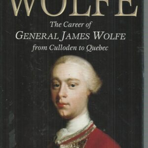WOLFE: The Career of General James Wolfe from Culloden to Quebec